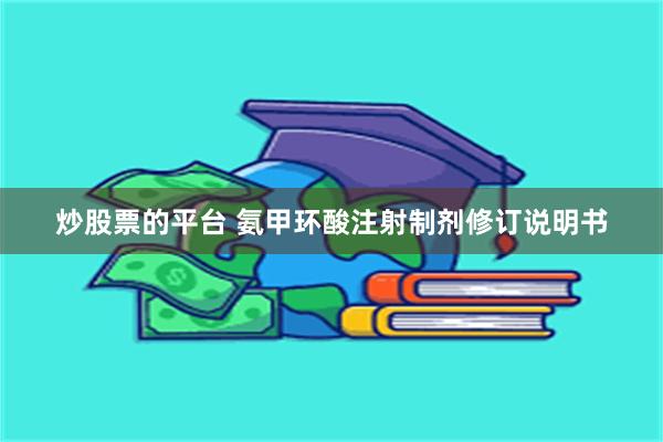 炒股票的平台 氨甲环酸注射制剂修订说明书