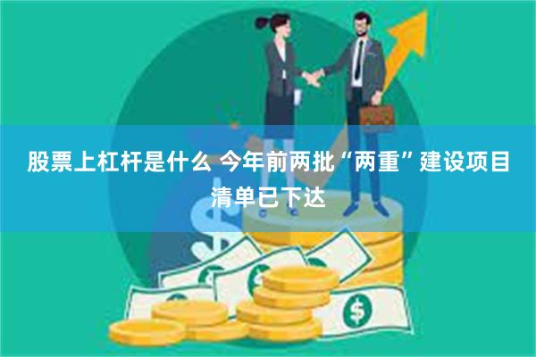 股票上杠杆是什么 今年前两批“两重”建设项目清单已下达