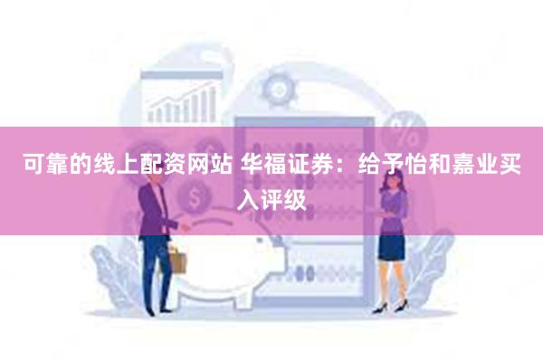 可靠的线上配资网站 华福证券：给予怡和嘉业买入评级