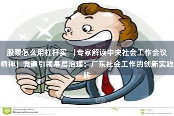 股票怎么用杠杆买 【专家解读中央社会工作会议精神】党建引领基层治理：广东社会工作的创新实践