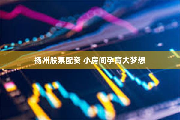 扬州股票配资 小房间孕育大梦想