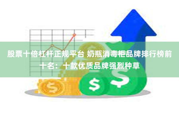 股票十倍杠杆正规平台 奶瓶消毒柜品牌排行榜前十名：十款优质品牌强烈种草