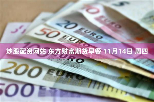 炒股配资网站 东方财富期货早餐 11月14日 周四