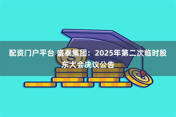 配资门户平台 盛泰集团：2025年第二次临时股东大会决议公告