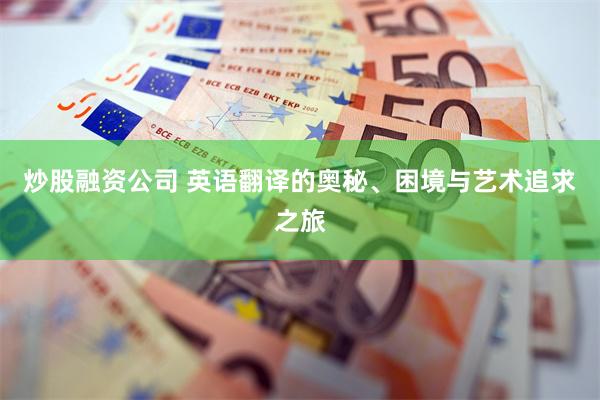 炒股融资公司 英语翻译的奥秘、困境与艺术追求之旅