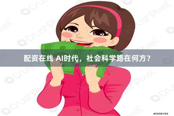 配资在线 AI时代，社会科学路在何方？