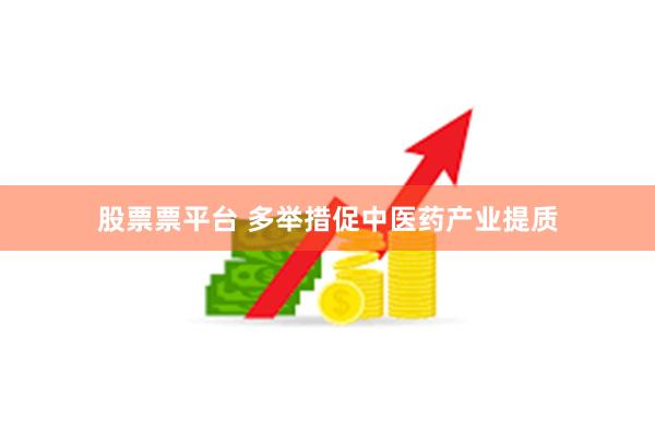 股票票平台 多举措促中医药产业提质