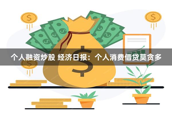 个人融资炒股 经济日报：个人消费借贷莫贪多