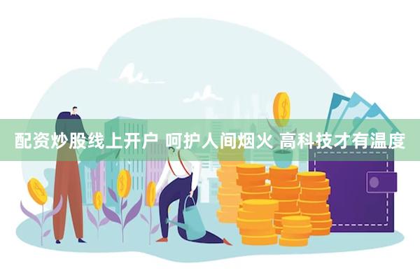 配资炒股线上开户 呵护人间烟火 高科技才有温度