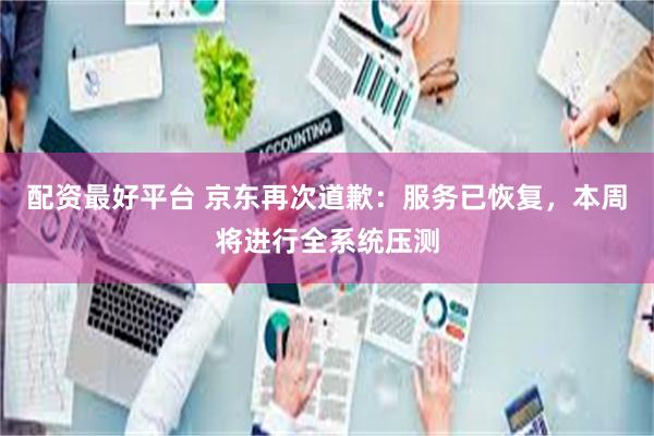 配资最好平台 京东再次道歉：服务已恢复，本周将进行全系统压测