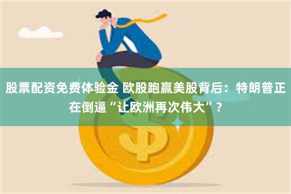 股票配资免费体验金 欧股跑赢美股背后：特朗普正在倒逼“让欧洲再次伟大”？