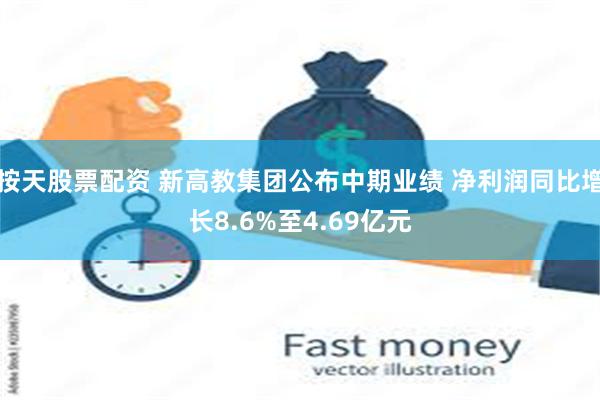 按天股票配资 新高教集团公布中期业绩 净利润同比增长8.6%至4.69亿元