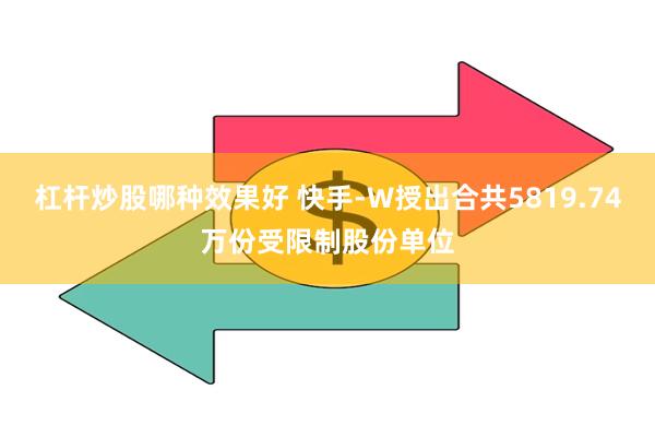 杠杆炒股哪种效果好 快手-W授出合共5819.74万份受限制股份单位