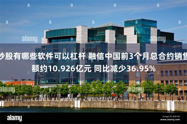 炒股有哪些软件可以杠杆 融信中国前3个月总合约销售额约10.926亿元 同比减少36.95%