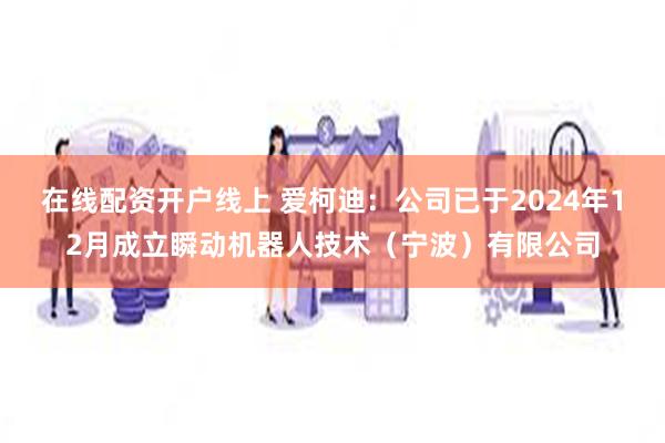 在线配资开户线上 爱柯迪：公司已于2024年12月成立瞬动机器人技术（宁波）有限公司