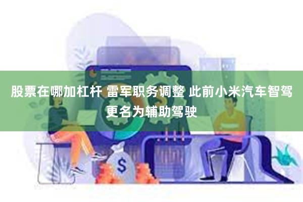 股票在哪加杠杆 雷军职务调整 此前小米汽车智驾更名为辅助驾驶