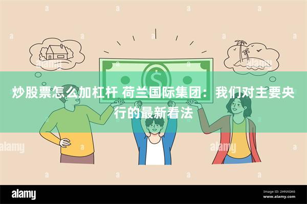 炒股票怎么加杠杆 荷兰国际集团：我们对主要央行的最新看法