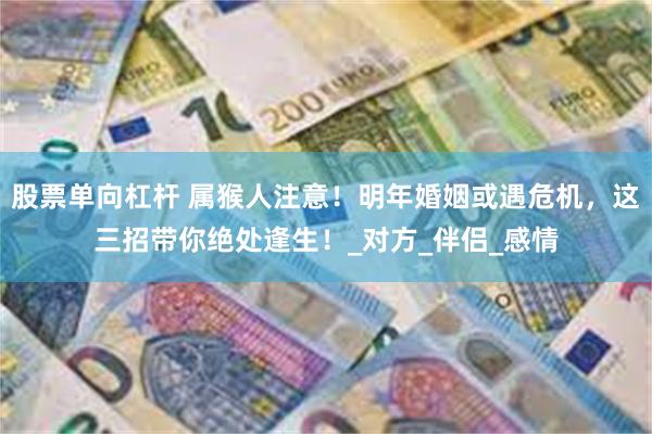 股票单向杠杆 属猴人注意！明年婚姻或遇危机，这三招带你绝处逢生！_对方_伴侣_感情