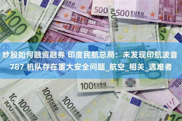 炒股如何融资融券 印度民航总局：未发现印航波音 787 机队存在重大安全问题_航空_相关_遇难者