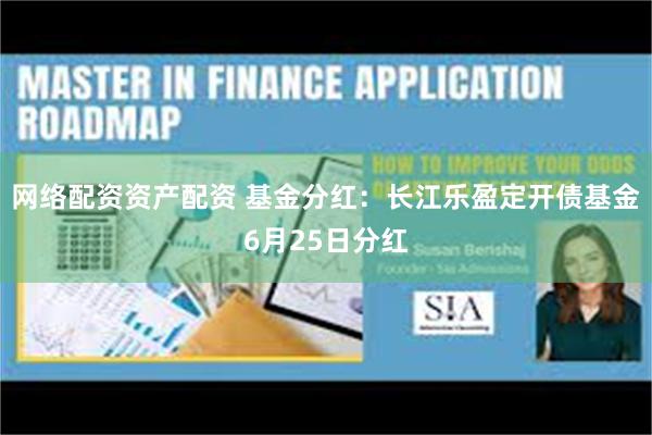 网络配资资产配资 基金分红：长江乐盈定开债基金6月25日分红