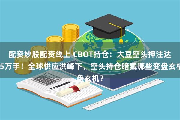 配资炒股配资线上 CBOT持仓：大豆空头押注达2.5万手！全球供应洪峰下，空头持仓暗藏哪些变盘玄机？