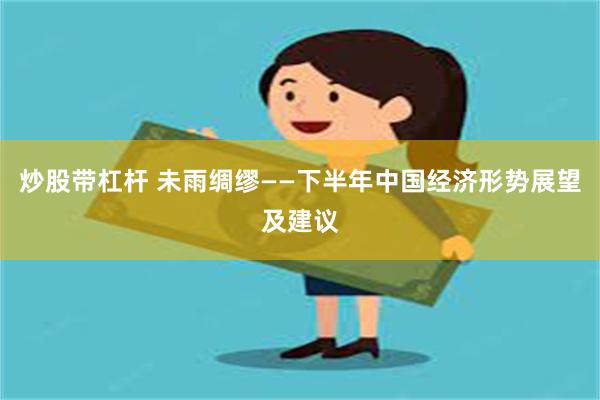炒股带杠杆 未雨绸缪——下半年中国经济形势展望及建议