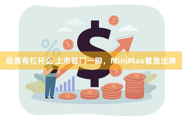 股票有杠杆么 上市临门一脚，MiniMax着急出牌