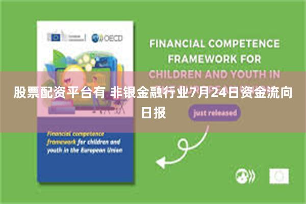 股票配资平台有 非银金融行业7月24日资金流向日报