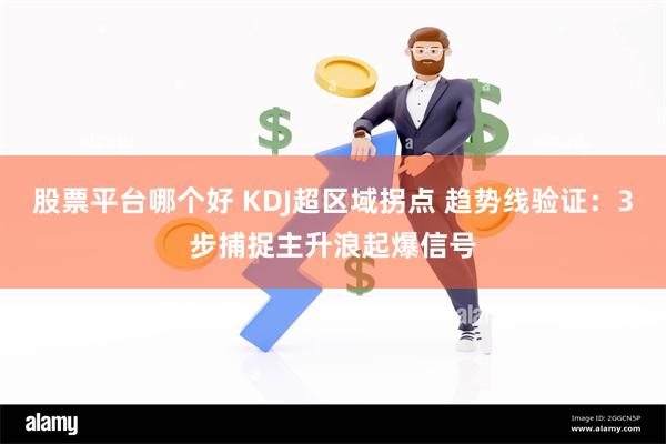 股票平台哪个好 KDJ超区域拐点 趋势线验证：3步捕捉主升浪起爆信号