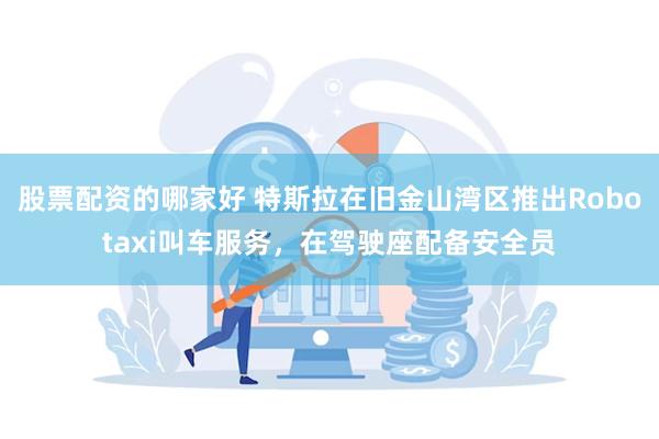 股票配资的哪家好 特斯拉在旧金山湾区推出Robotaxi叫车服务，在驾驶座配备安全员