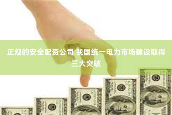正规的安全配资公司 我国统一电力市场建设取得三大突破