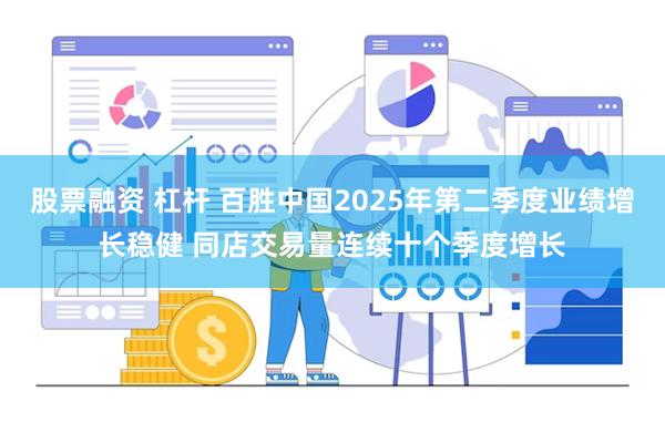 股票融资 杠杆 百胜中国2025年第二季度业绩增长稳健 同店交易量连续十个季度增长