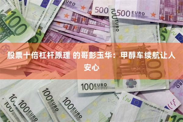 股票十倍杠杆原理 的哥彭玉华：甲醇车续航让人安心