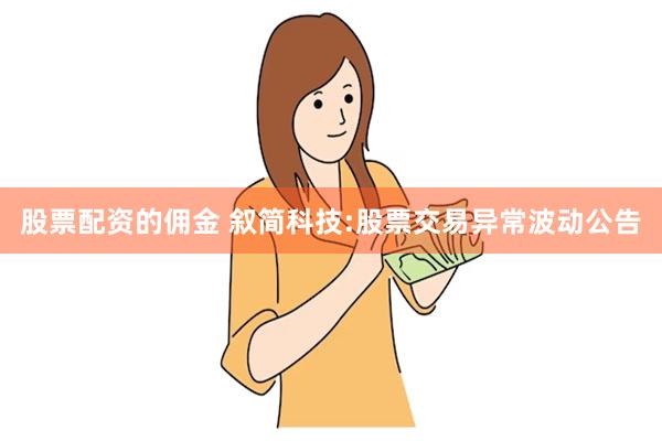 股票配资的佣金 叙简科技:股票交易异常波动公告