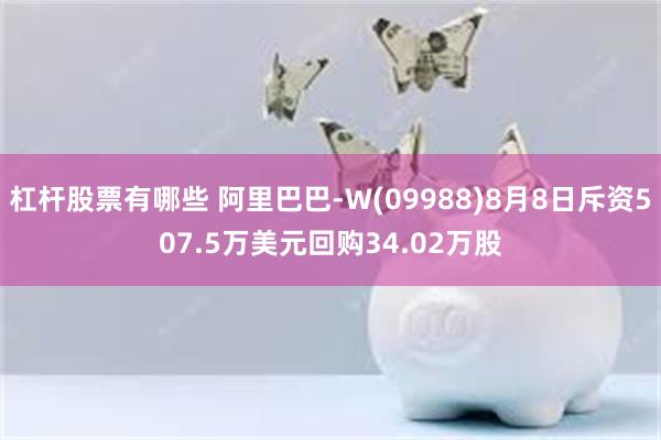 杠杆股票有哪些 阿里巴巴-W(09988)8月8日斥资507.5万美元回购34.02万股