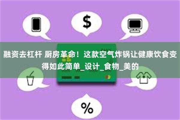 融资去杠杆 厨房革命！这款空气炸锅让健康饮食变得如此简单_设计_食物_美的