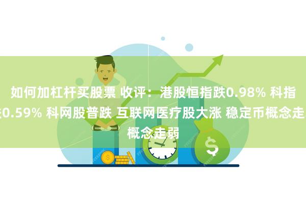 如何加杠杆买股票 收评：港股恒指跌0.98% 科指跌0.59% 科网股普跌 互联网医疗股大涨 稳定币概念走弱