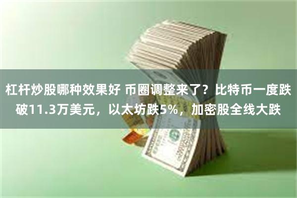 杠杆炒股哪种效果好 币圈调整来了？比特币一度跌破11.3万美元，以太坊跌5%，加密股全线大跌