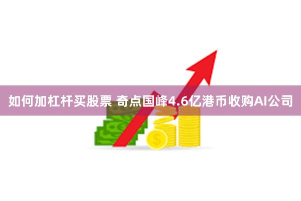 如何加杠杆买股票 奇点国峰4.6亿港币收购AI公司