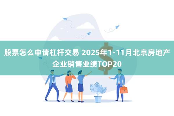 股票怎么申请杠杆交易 2025年1-11月北京房地产企业销售业绩TOP20