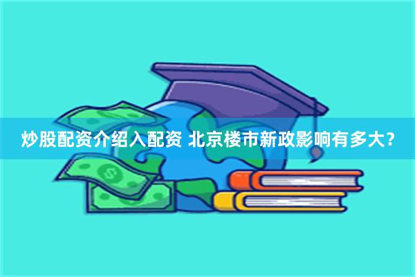 炒股配资介绍入配资 北京楼市新政影响有多大？
